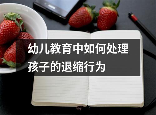 幼儿教育中如何处理孩子的退缩行为 