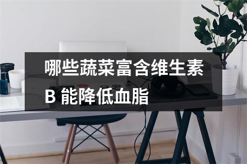 哪些蔬菜富含维生素B 能降低血脂 