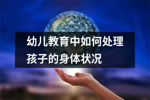 幼儿教育中如何处理孩子的身体状况 幼儿教育中如何处理孩子的身体状况