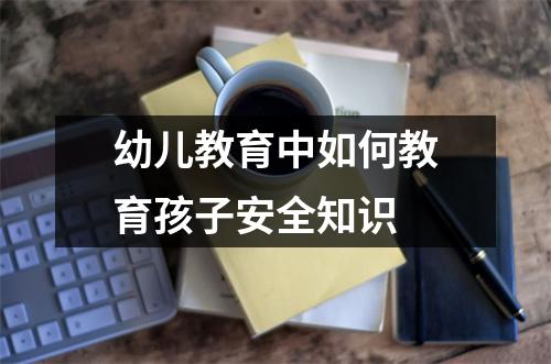 幼儿教育中如何教育孩子安全知识 