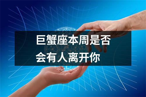 巨蟹座本周是否会有人离开你 巨蟹座本周是否会有人离开你