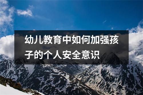 幼儿教育中如何加强孩子的个人安全意识 幼儿教育中如何加强孩子的个人安全意识