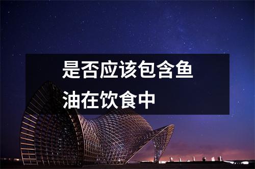 是否应该包含鱼油在饮食中