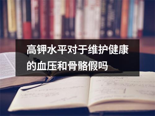 高钾水平对于维护健康的血压和骨骼假吗