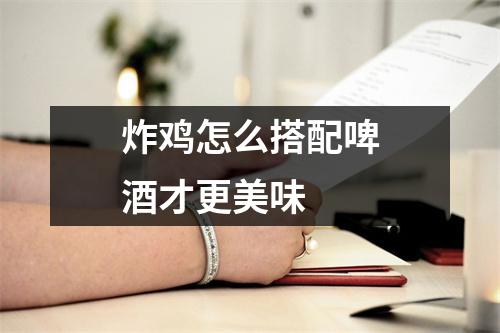 炸鸡怎么搭配啤酒才更美味