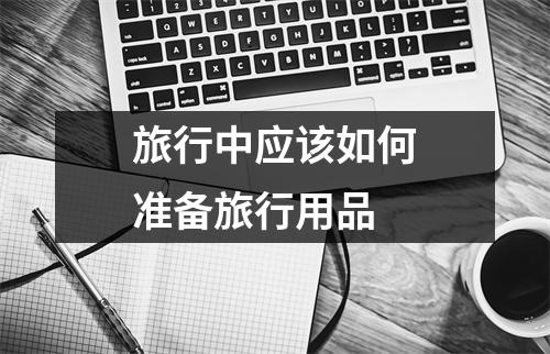 旅行中应该如何准备旅行用品