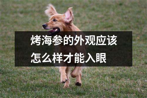烤海参的外观应该怎么样才能入眼