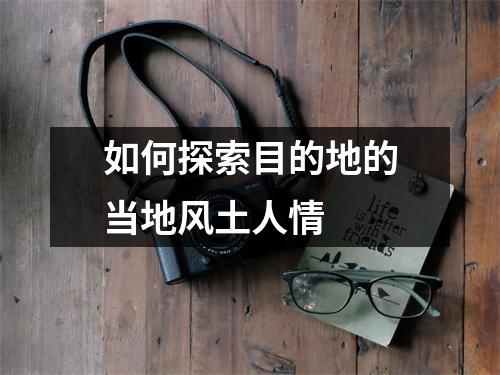 如何探索目的地的当地风土人情