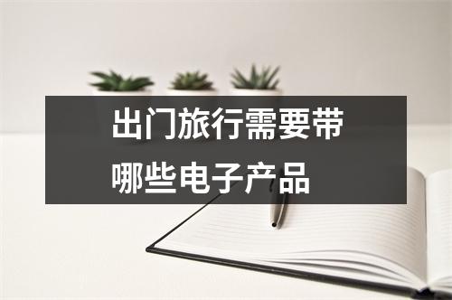出门旅行需要带哪些电子产品