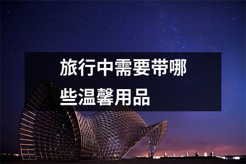 旅行中需要带哪些温馨用品