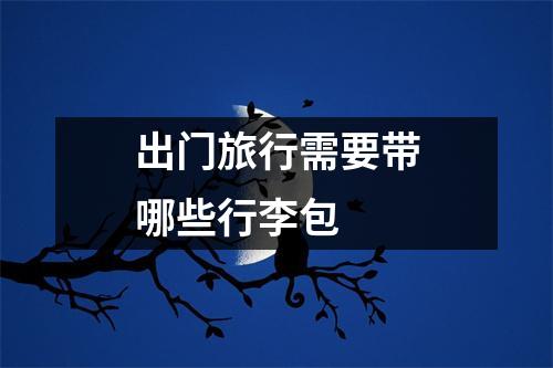 出门旅行需要带哪些行李包