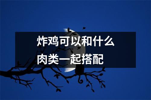 炸鸡可以和什么肉类一起搭配