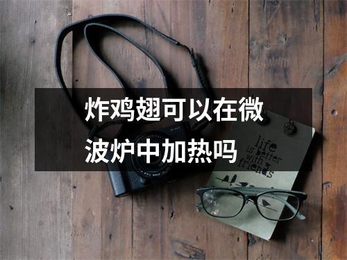 炸鸡翅可以在微波炉中加热吗