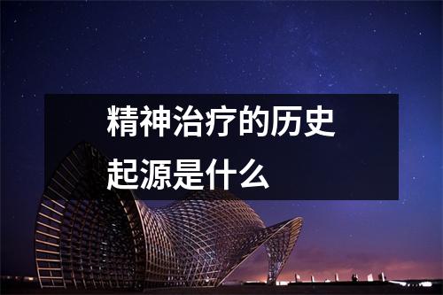 精神治疗的历史起源是什么