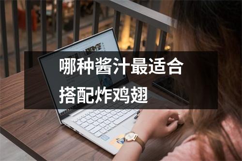 哪种酱汁最适合搭配炸鸡翅