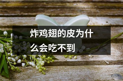 炸鸡翅的皮为什么会吃不到