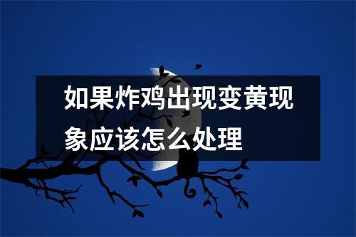 如果炸鸡出现变黄现象应该怎么处理