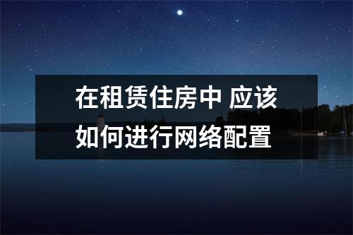 在租赁住房中 应该如何进行网络配置