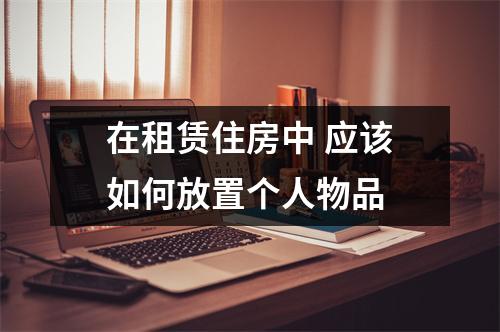 在租赁住房中 应该如何放置个人物品