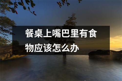 餐桌上嘴巴里有食物应该怎么办
