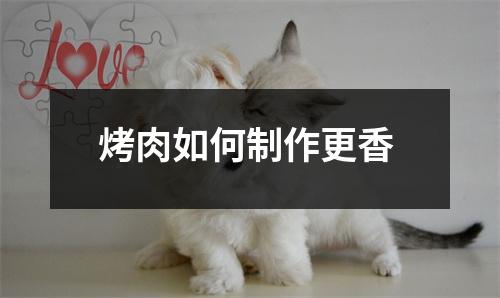 烤肉如何制作更香