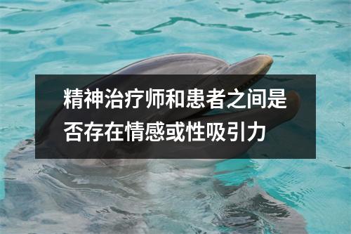 精神治疗师和患者之间是否存在情感或性吸引力