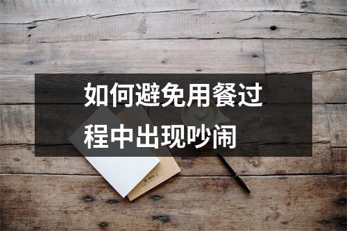 如何避免用餐过程中出现吵闹