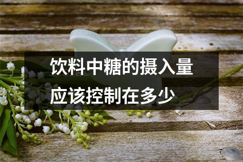饮料中糖的摄入量应该控制在多少