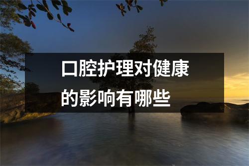 口腔护理对健康的影响有哪些
