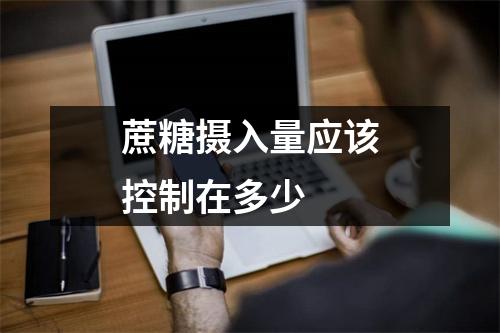 蔗糖摄入量应该控制在多少