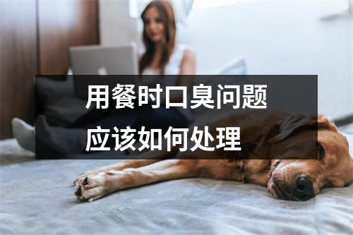 用餐时口臭问题应该如何处理