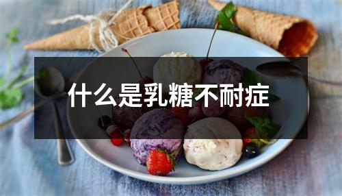 什么是乳糖不耐症