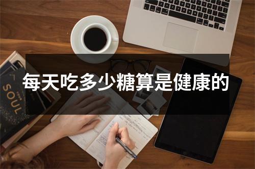 每天吃多少糖算是健康的