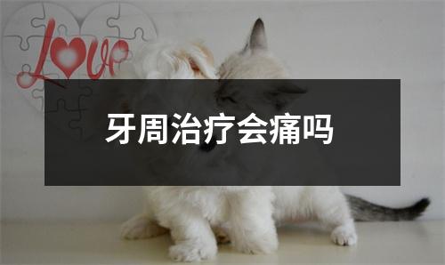 牙周治疗会痛吗