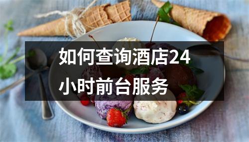 如何查询酒店24小时前台服务