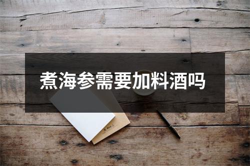 煮海参需要加料酒吗