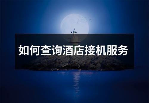 如何查询酒店接机服务