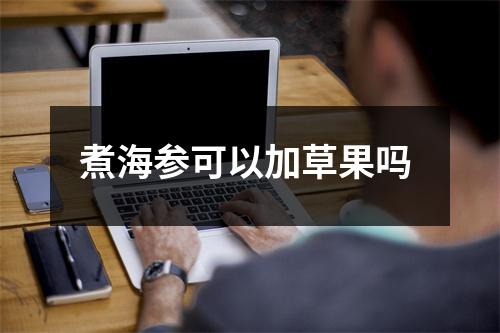 煮海参可以加草果吗