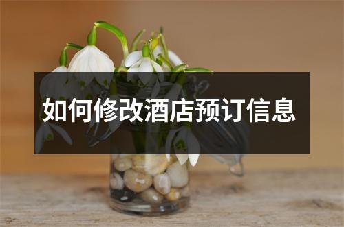 如何修改酒店预订信息