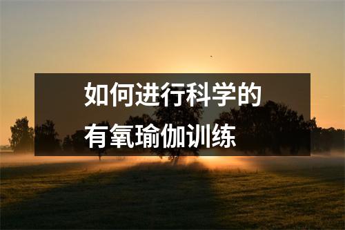 如何进行科学的有氧瑜伽训练