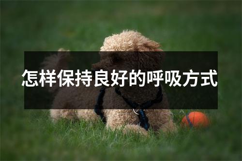 怎样保持良好的呼吸方式