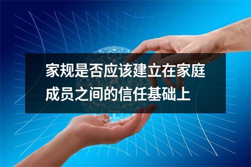 家规是否应该建立在家庭成员之间的信任基础上