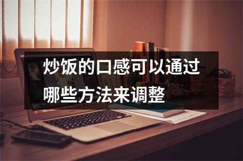 炒饭的口感可以通过哪些方法来调整 