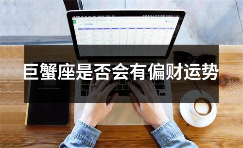 巨蟹座是否会有偏财运势 巨蟹座是否会有偏财运势