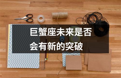 巨蟹座未来是否会有新的突破 巨蟹座未来是否会有新的突破