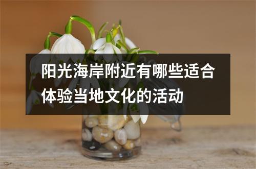 阳光海岸附近有哪些适合体验当地文化的活动 阳光海岸附近有哪些适合体验当地文化的活动