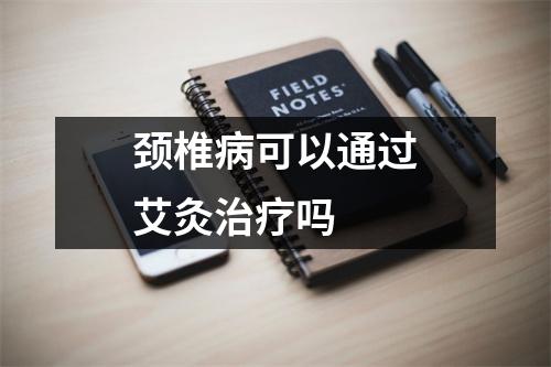 颈椎病可以通过艾灸治疗吗 颈椎病可以通过艾灸治疗吗