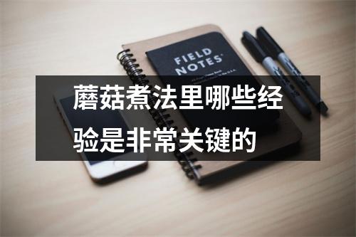 蘑菇煮法里哪些经验是非常关键的 蘑菇煮法里哪些经验是非常关键的