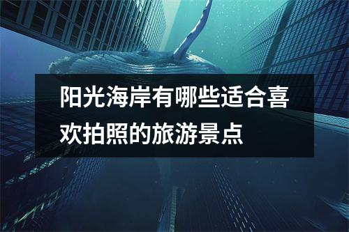 阳光海岸有哪些适合喜欢拍照的旅游景点 阳光海岸有哪些适合喜欢拍照的旅游景点