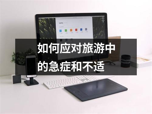 如何应对旅游中的急症和不适 如何应对旅游中的急症和不适